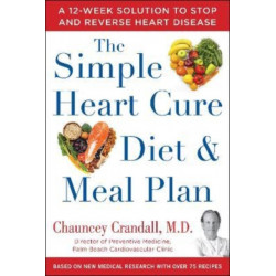 The Simple Heart Cure Diet and Meal Plan: A 12-Week Solution to Stop and Reverse Heart Disease