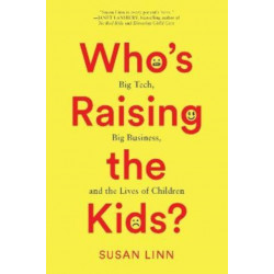 Who's Raising the Kids?: Big Tech, Big Business, and the Lives of Children