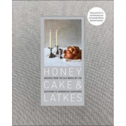 Honey Cake & Latkes: Recipes from the Old World by the Auschwitz-Birkenau Survivors