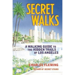 Secret Walks: A Walking Guide to the Hidden Trails of Los Angeles (Revised September 2020)