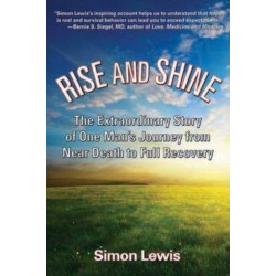 Rise And Shine: The Extraordinary Story of One Man's Journey from Near Death to Full Recovery