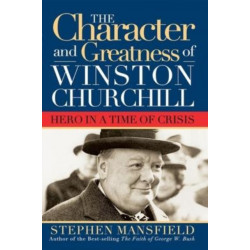 Character and Greatness of Winston Churchill: Hero in a Time of Crisis