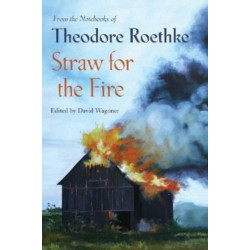 Straw for the Fire: From the Notebooks of Theodore Roethke