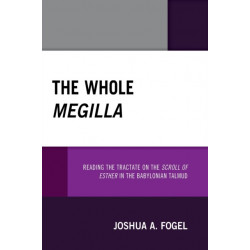 The Whole Megilla: Reading the Tractate on the Scroll of Esther in the Babylonian Talmud