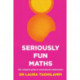Seriously Fun Maths: The Complete Guide to Motivational Mathematics