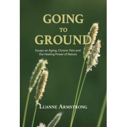 Going to Ground: Essays on Aging, Chronic Pain and the Healing Power of Nature