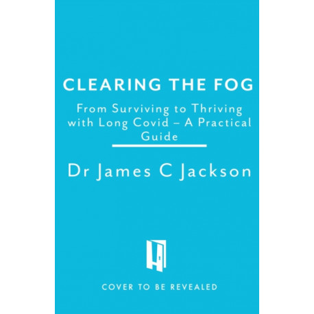 Clearing the Fog: A practical guide to surviving and thriving with Long Covid