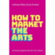How to Market the Arts: A Practical Approach for the 21st Century