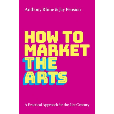 How to Market the Arts: A Practical Approach for the 21st Century