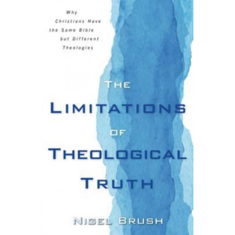 The Limitations of Theological Truth, The – Why Christians Have the Same Bible but Different Theologies: Why Christians Have the Same Bible But Different Theologies