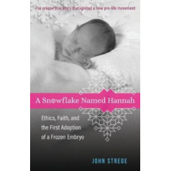 A Snowflake Named Hannah – Ethics, Faith, and the First Adoption of a Frozen Embryo: Ethics, Faith, and the First Adoption of a Frozen Embryo