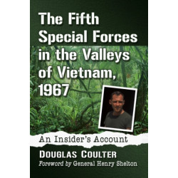 The Fifth Special Forces in the Valleys of Vietnam, 1967: An Insider's Account