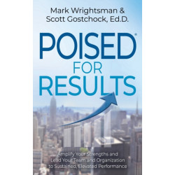 POISED for Results: Amplify Your Strengths and Lead Your Team and Organization to Sustained, Elevated Performance