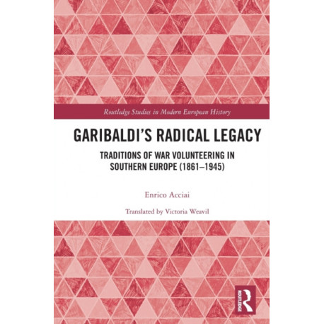 Garibaldi’s Radical Legacy: Traditions of War Volunteering in Southern Europe (1861–1945)