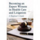 Becoming an Expert Witness in Health Care and Litigation: A Beginner's Guide