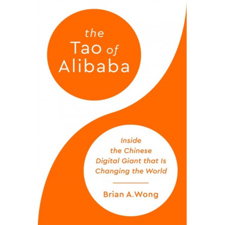 The Tao of Alibaba: Inside the Chinese Digital Giant that Is Changing the World