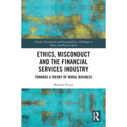 Ethics, Misconduct and the Financial Services Industry: Towards a Theory of Moral Business
