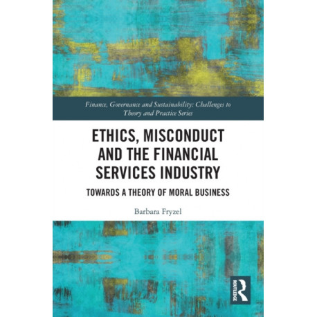 Ethics, Misconduct and the Financial Services Industry: Towards a Theory of Moral Business