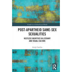 Post-Apartheid Same-Sex Sexualities: Restless Identities in Literary and Visual Culture