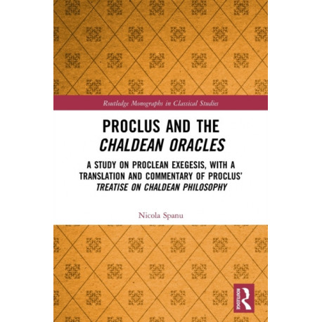 Proclus and the Chaldean Oracles: A Study on Proclean Exegesis, with a Translation and Commentary of Proclus’ Treatise On Chaldean Philosophy
