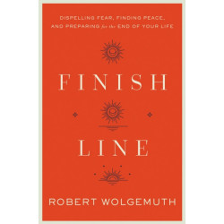 Finish Line: Dispelling Fear, Finding Peace, and Preparing for the End of Your Life