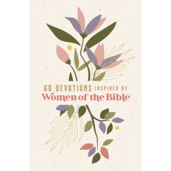 60 Devotions Inspired by Women of the Bible: How These Extraordinary Women Teach You to Walk with God in Your Own Unique Story
