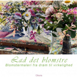 Lad det blomstre: Blomstermaleri fra ide til udtryk