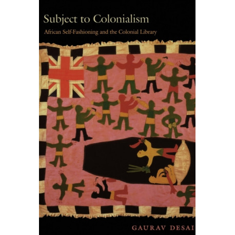 Subject to Colonialism: African Self-Fashioning and the Colonial Library