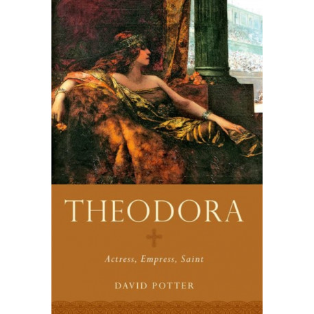 Theodora: Actress, Empress, Saint