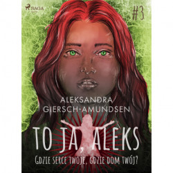 To ja, Aleks. Gdzie serce twoje, gdzie dom twój? Tom 3