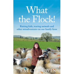 What the Flock!: Raising kids, rearing animals and other misadventures on our family farm