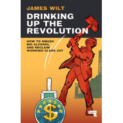 Drinking Up the Revolution: How to Smash Big Alcohol and Reclaim Working-Class Joy