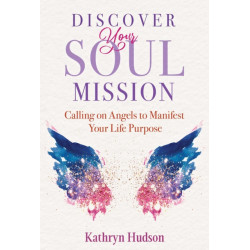 Discover Your Soul Mission: Calling on Angels to Manifest Your Life Purpose