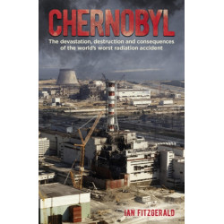 Chernobyl: The Devastation, Destruction and Consequences of the World's Worst Radiation Accident