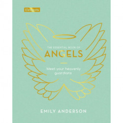 The Essential Book of Angels: Meet Your Heavenly Guardians