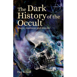 The Dark History of the Occult: Magic, Madness and Murder