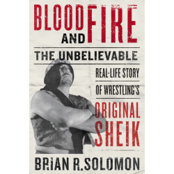 Blood and Fire: The Unbelievable Real-Life Story of Wrestling's Original Sheik