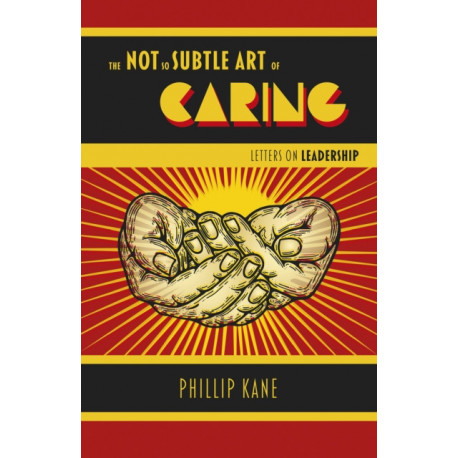 Not So Subtle Art of Caring, The: Letters on Leadership