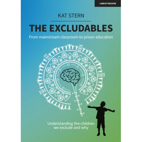 The Excludables: From mainstream classroom to prison education – understanding the children we exclude and why: From mainstream classroom to prison education - understanding the children we exclude and why
