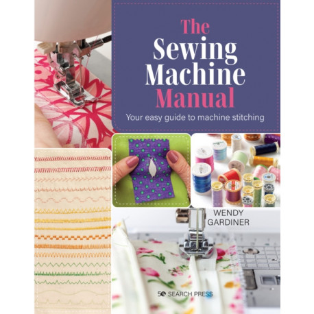 The Sewing Machine Manual: Your Easy Guide to Machine Stitching