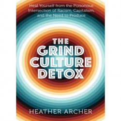 Grind Culture Detox: Heal Yourself from the Poisonous Intersection of Racism, Capitalism, and the Need to Produce
