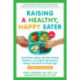 Raising a Healthy, Happy Eater: A Parent's Handbook, Second Edition: Avoid Picky Eating, Identify Feeding Problems, and Inspire Adventurous Eating, from Birth to School-Age