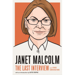 Janet Malcolm: The Last Interview: And Other Conversations