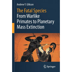 The Fatal Species: From Warlike Primates to Planetary Mass Extinction