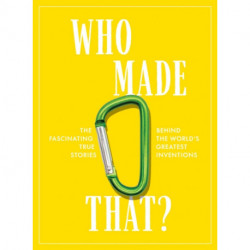 Who Made That?: The Fascinating True Stories Behind the World's Greatest Inventions