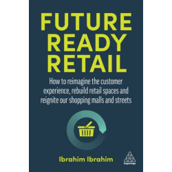Future-Ready Retail: How to Reimagine the Customer Experience, Rebuild Retail Spaces and Reignite our Shopping Malls and Streets
