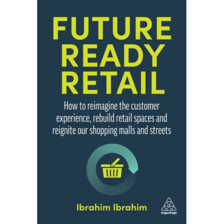 Future-Ready Retail: How to Reimagine the Customer Experience, Rebuild Retail Spaces and Reignite our Shopping Malls and Streets