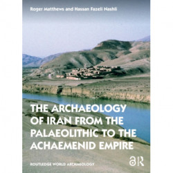 The Archaeology of Iran from the Palaeolithic to the Achaemenid Empire: From the Palaeolithic to the Achaemenid Empire