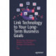 Link Technology to Your Long-Term Business Goals: How to Use Technology to Mobilize Your People, Strategy and Operations