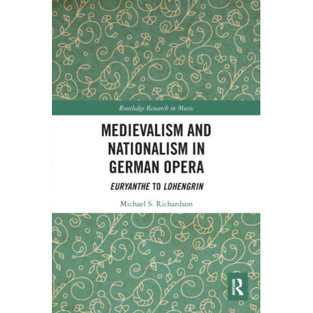Medievalism and Nationalism in German Opera: Euryanthe to Lohengrin